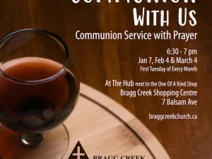 Come Share Communion With Us Communion Service with Prayer 6:30 - 7 pm Jan 7, Feb 4 & March 4 First Tuesday of Every Month At The Hub next to the One Of A Kind Shop Bragg Creek Shopping Centre 7 Balsam Ave braggcreekchurch.ca