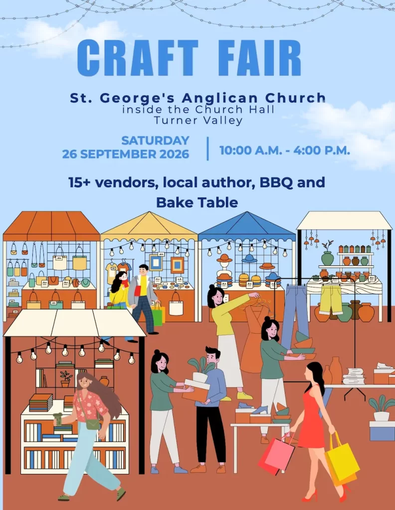 CRAFT FAIR CRAFT FAIR S t . S t . G e o r g e' s G e o r g e' s i n s i d e i n s i d e t h e t h e T u r n e r T u r n e r A n g l i c a n A n g l i c a n C h u r c h C h u r c h Va l l e y Va l l e y C h u r c h C h u r c h H a l l H a l l SATURDAY SATURDAY 10:00 A.M. 26 SEPTEMBER 2026 10:00 A.M. 26 SEPTEMBER 2026 15+ vendors, local author, BBQ and Bake Table